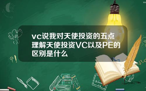 vc说我对天使投资的五点理解天使投资VC以及PE的区别是什么