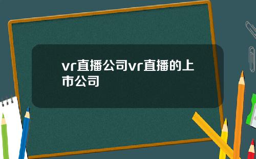 vr直播公司vr直播的上市公司