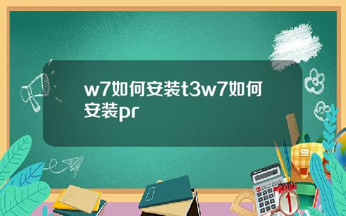 w7如何安装t3w7如何安装pr