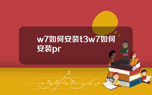 w7如何安装t3w7如何安装pr