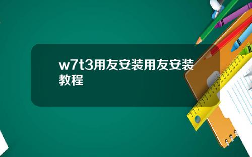 w7t3用友安装用友安装教程