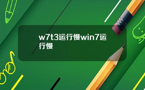 w7t3运行慢win7运行慢