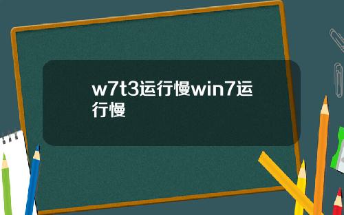 w7t3运行慢win7运行慢