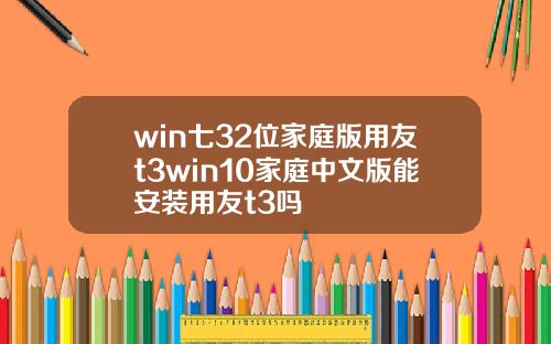 win七32位家庭版用友t3win10家庭中文版能安装用友t3吗