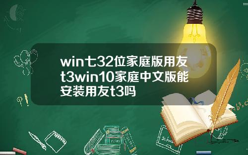 win七32位家庭版用友t3win10家庭中文版能安装用友t3吗