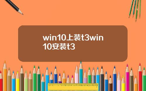 win10上装t3win10安装t3