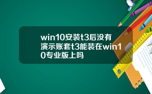 win10安装t3后没有演示账套t3能装在win10专业版上吗