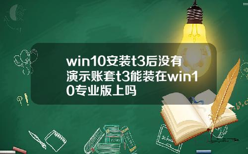 win10安装t3后没有演示账套t3能装在win10专业版上吗