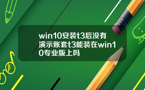 win10安装t3后没有演示账套t3能装在win10专业版上吗