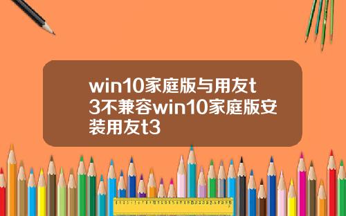 win10家庭版与用友t3不兼容win10家庭版安装用友t3