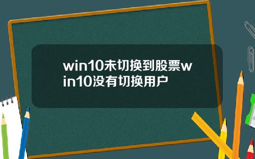 win10未切换到股票win10没有切换用户