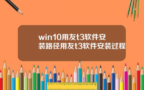 win10用友t3软件安装路径用友t3软件安装过程
