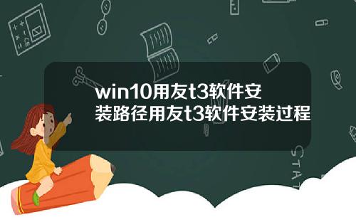 win10用友t3软件安装路径用友t3软件安装过程