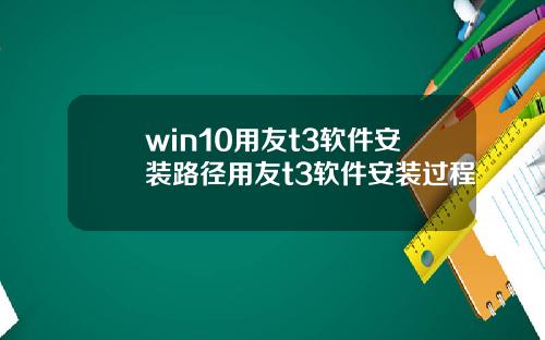 win10用友t3软件安装路径用友t3软件安装过程