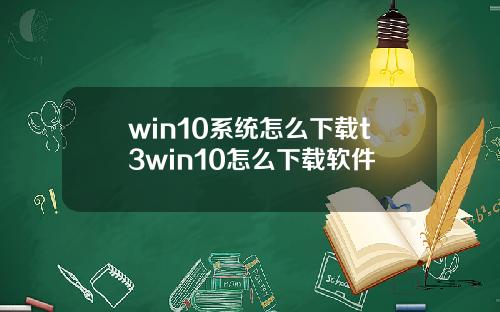 win10系统怎么下载t3win10怎么下载软件