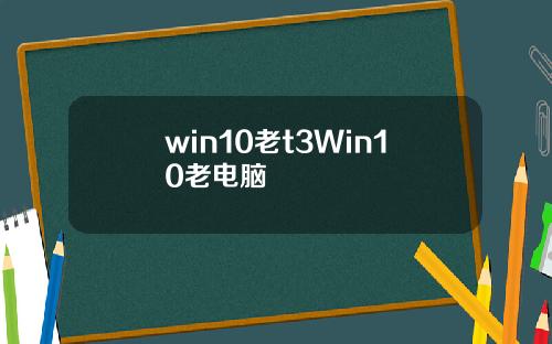 win10老t3Win10老电脑