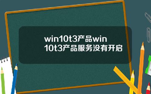 win10t3产品win10t3产品服务没有开启
