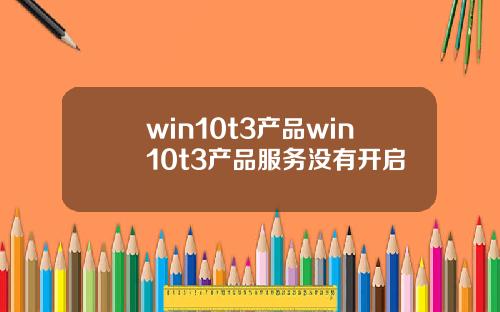 win10t3产品win10t3产品服务没有开启