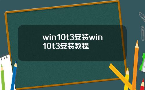 win10t3安装win10t3安装教程