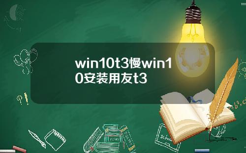 win10t3慢win10安装用友t3