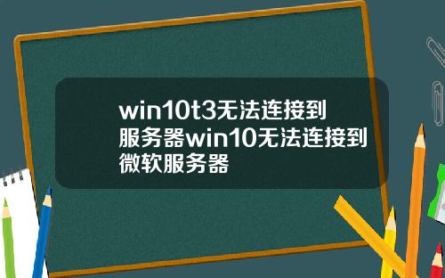 win10t3无法连接到服务器win10无法连接到微软服务器