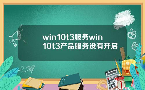 win10t3服务win10t3产品服务没有开启