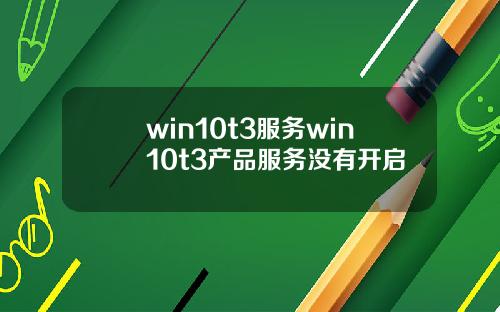 win10t3服务win10t3产品服务没有开启
