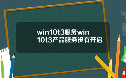 win10t3服务win10t3产品服务没有开启