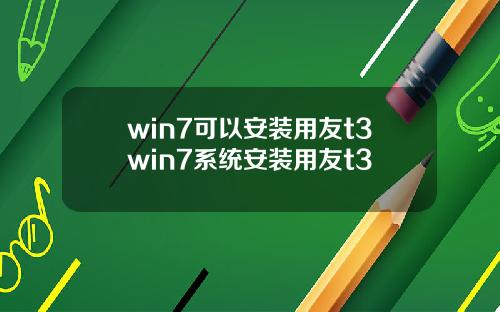 win7可以安装用友t3win7系统安装用友t3