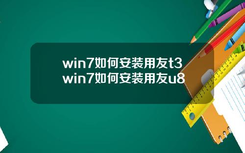 win7如何安装用友t3win7如何安装用友u8