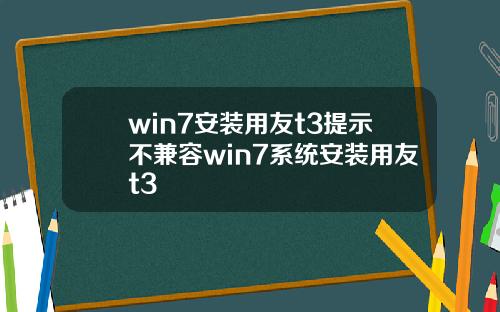 win7安装用友t3提示不兼容win7系统安装用友t3