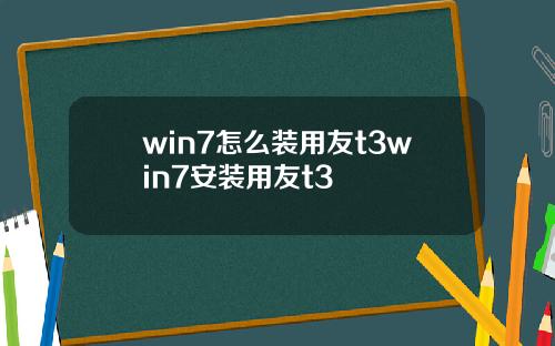 win7怎么装用友t3win7安装用友t3