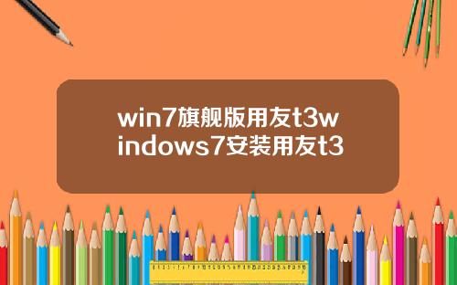 win7旗舰版用友t3windows7安装用友t3