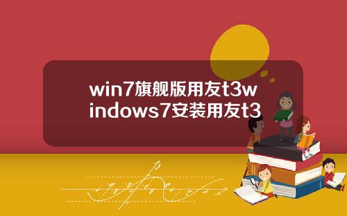 win7旗舰版用友t3windows7安装用友t3