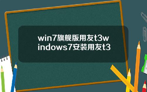 win7旗舰版用友t3windows7安装用友t3