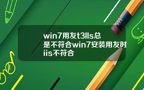 win7用友t3IIs总是不符合win7安装用友时iis不符合