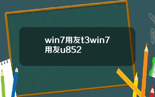 win7用友t3win7用友u852