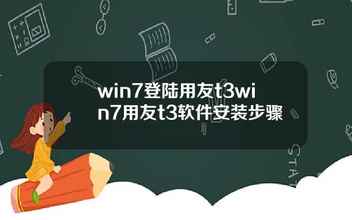 win7登陆用友t3win7用友t3软件安装步骤
