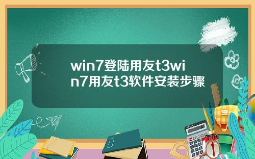 win7登陆用友t3win7用友t3软件安装步骤