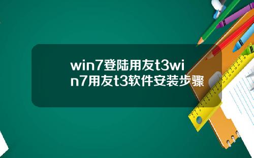 win7登陆用友t3win7用友t3软件安装步骤