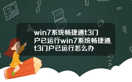win7系统畅捷通t3门户已运行win7系统畅捷通t3门户已运行怎么办