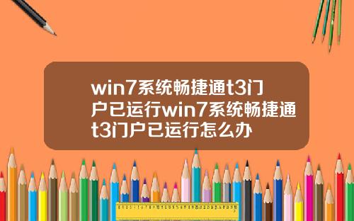 win7系统畅捷通t3门户已运行win7系统畅捷通t3门户已运行怎么办