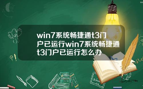 win7系统畅捷通t3门户已运行win7系统畅捷通t3门户已运行怎么办