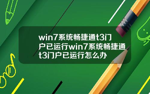 win7系统畅捷通t3门户已运行win7系统畅捷通t3门户已运行怎么办