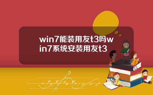 win7能装用友t3吗win7系统安装用友t3