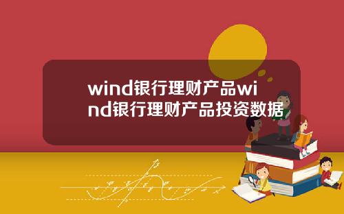 wind银行理财产品wind银行理财产品投资数据