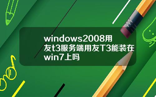 windows2008用友t3服务端用友T3能装在win7上吗