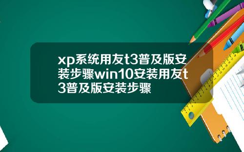 xp系统用友t3普及版安装步骤win10安装用友t3普及版安装步骤
