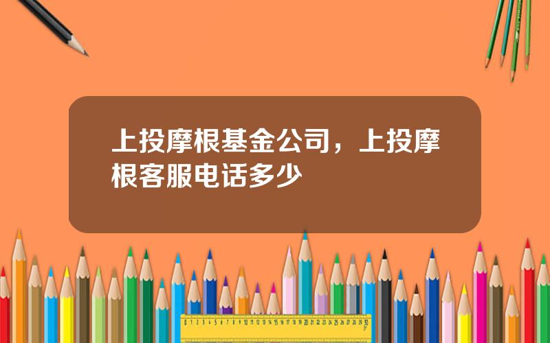 上投摩根基金公司，上投摩根客服电话多少