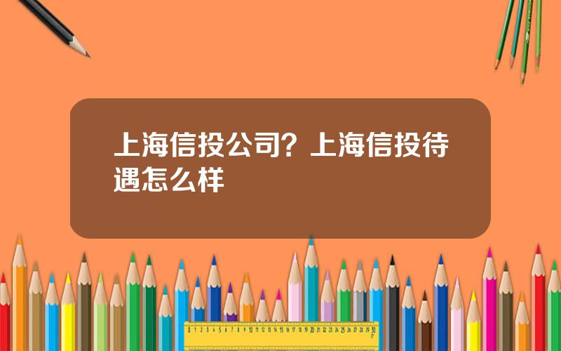 上海信投公司？上海信投待遇怎么样